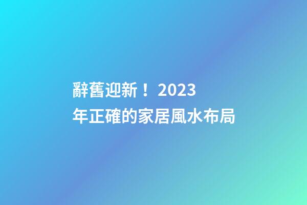 辭舊迎新！2023年正確的家居風水布局